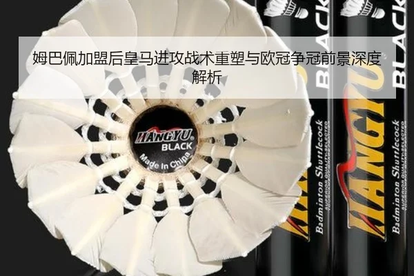 姆巴佩加盟后皇马进攻战术重塑与欧冠争冠前景深度解析