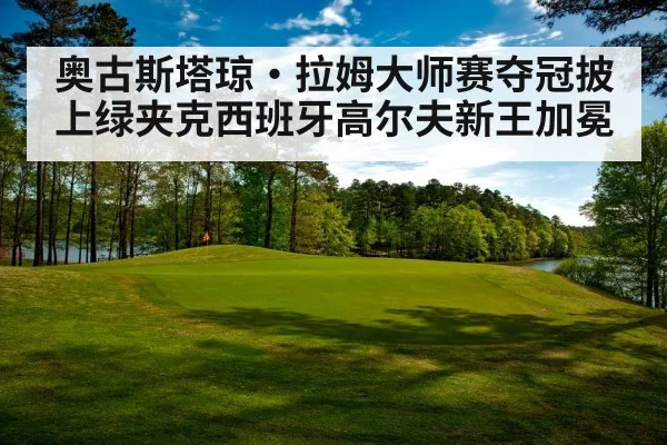 奥古斯塔琼·拉姆大师赛夺冠披上绿夹克西班牙高尔夫新王加冕