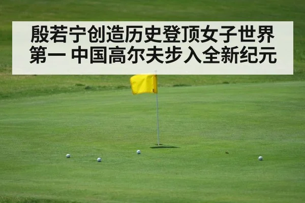 殷若宁创造历史登顶女子世界第一 中国高尔夫步入全新纪元