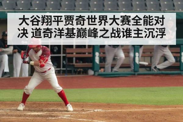大谷翔平贾奇世界大赛全能对决 道奇洋基巅峰之战谁主沉浮
